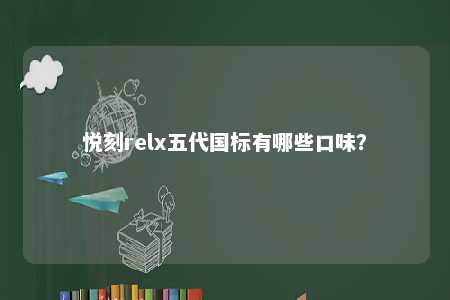 悦刻relx五代国标有哪些口味？ 